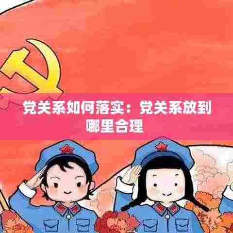 党关系如何落实：党关系放到哪里合理 