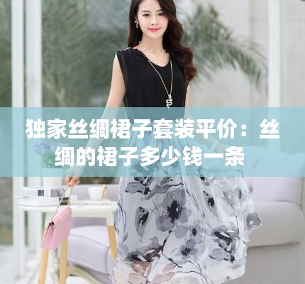 独家丝绸裙子套装平价：丝绸的裙子多少钱一条 