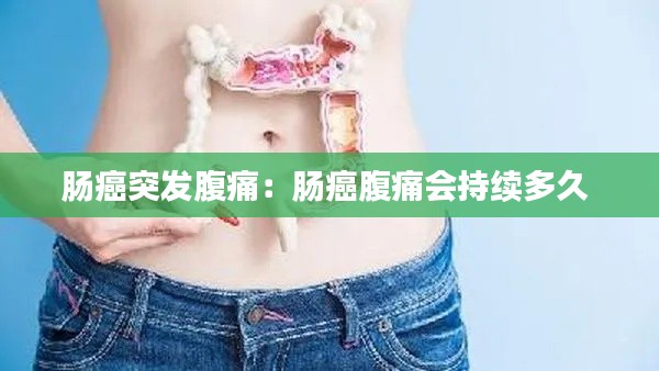 肠癌突发腹痛：肠癌腹痛会持续多久 