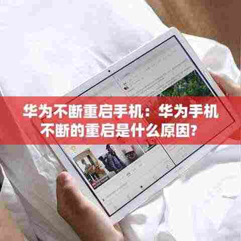 华为不断重启手机：华为手机不断的重启是什么原因? 