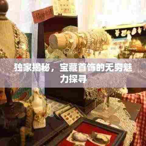独家揭秘，宝藏首饰的无穷魅力探寻