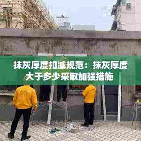 抹灰厚度扣减规范：抹灰厚度大于多少采取加强措施 