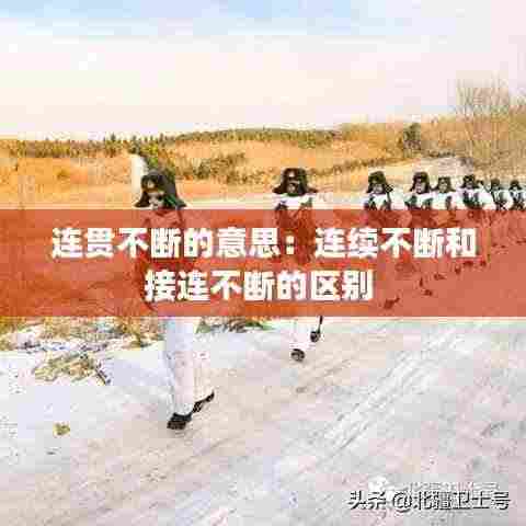 连贯不断的意思：连续不断和接连不断的区别 