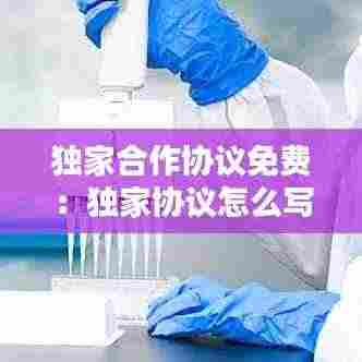 独家合作协议免费：独家协议怎么写 