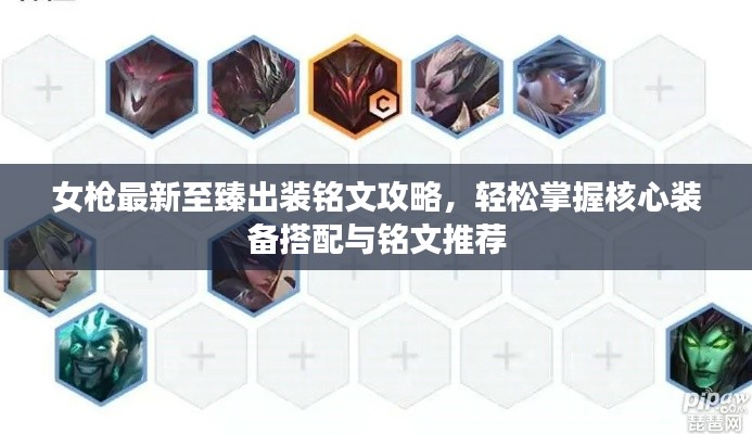 女枪最新至臻出装铭文攻略，轻松掌握核心装备搭配与铭文推荐