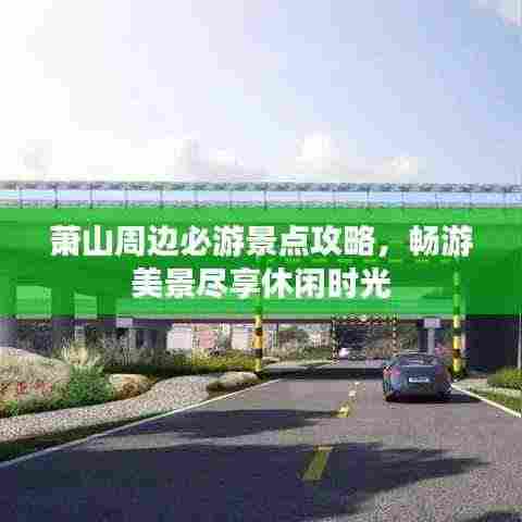 萧山周边必游景点攻略，畅游美景尽享休闲时光