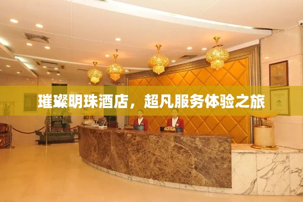 璀璨明珠酒店，超凡服务体验之旅