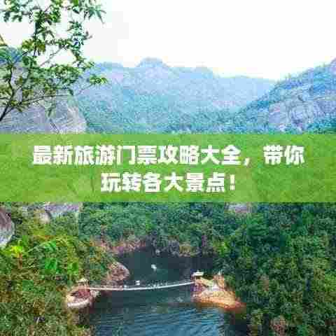 最新旅游门票攻略大全，带你玩转各大景点！