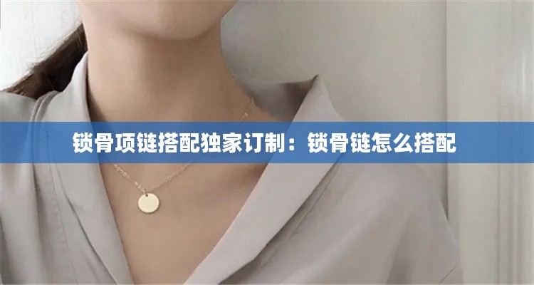 锁骨项链搭配独家订制：锁骨链怎么搭配 