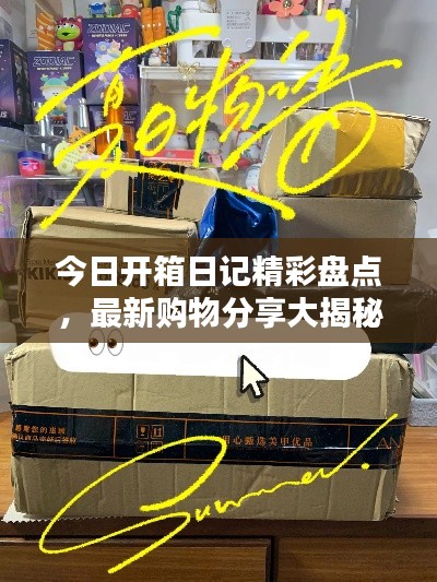 今日开箱日记精彩盘点，最新购物分享大揭秘