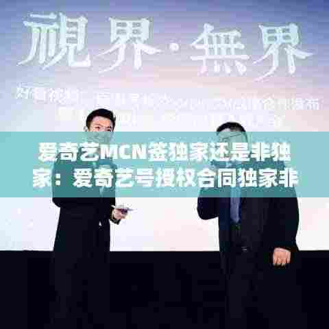 爱奇艺MCN签独家还是非独家：爱奇艺号授权合同独家非独家 