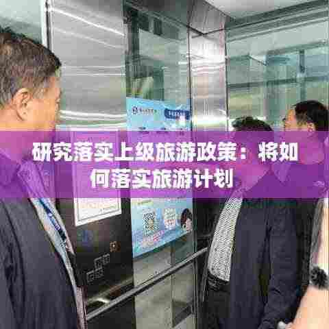 研究落实上级旅游政策：将如何落实旅游计划 