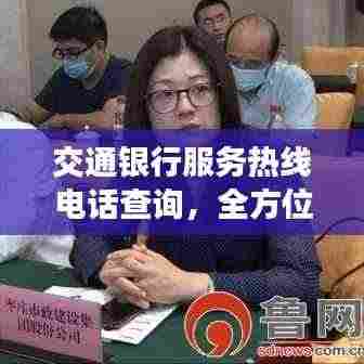交通银行服务热线电话查询，全方位了解银行服务资讯！