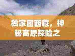 独家团西藏，神秘高原探险之旅