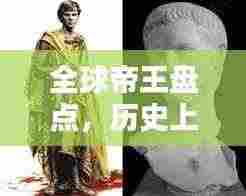 全球帝王盘点，历史上最伟大的皇帝TOP排名