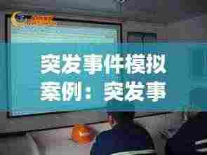 突发事件模拟案例：突发事件模拟演练 