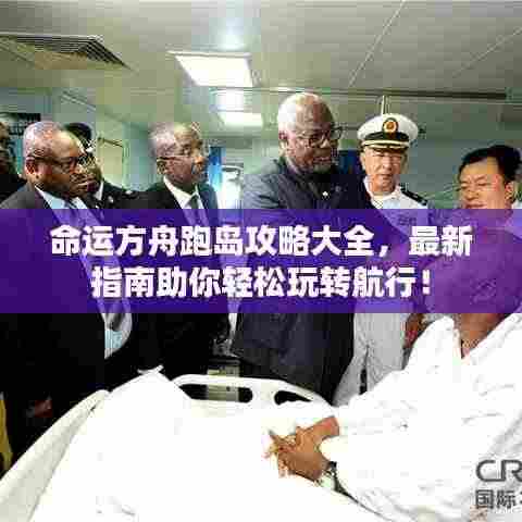 命运方舟跑岛攻略大全，最新指南助你轻松玩转航行！