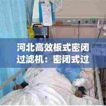 河北高效板式密闭过滤机：密闭式过滤器操作规程 