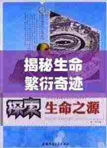 揭秘生命繁衍奇迹，无限繁殖，探索生命不断头的奥秘