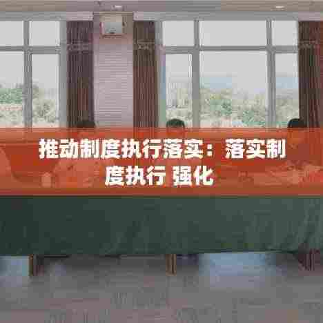 推动制度执行落实：落实制度执行 强化 