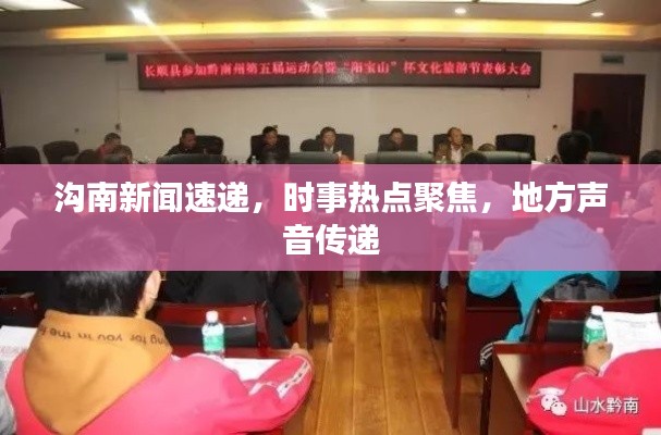 沟南新闻速递，时事热点聚焦，地方声音传递