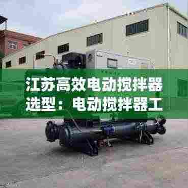 江苏高效电动搅拌器选型：电动搅拌器工作原理 