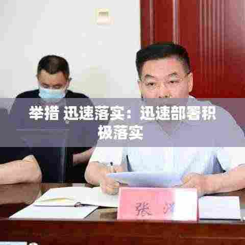 举措 迅速落实：迅速部署积极落实 