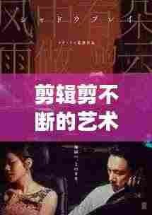 剪辑剪不断的艺术情感纠葛