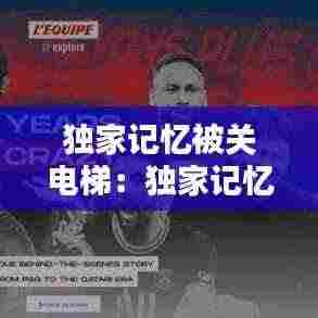 独家记忆被关电梯：独家记忆 les 