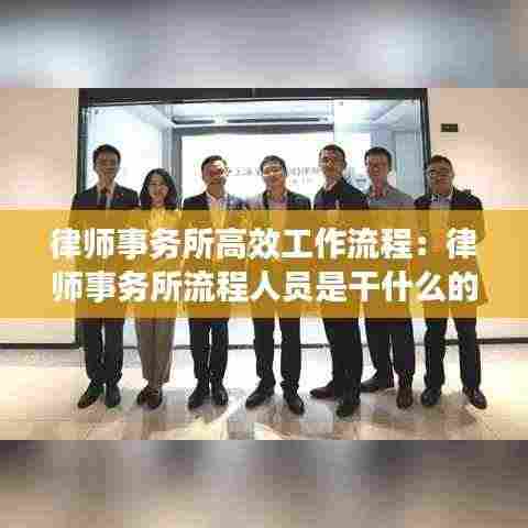 律师事务所高效工作流程：律师事务所流程人员是干什么的 
