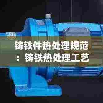 铸铁件热处理规范：铸铁热处理工艺基本参数 