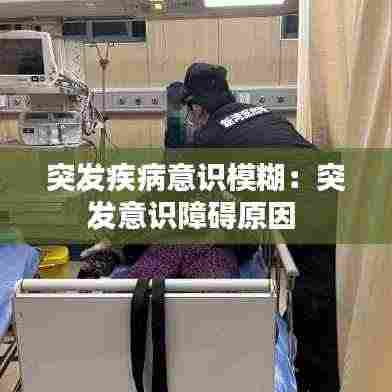 突发疾病意识模糊：突发意识障碍原因 
