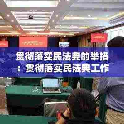 贯彻落实民法典的举措：贯彻落实民法典工作方案 