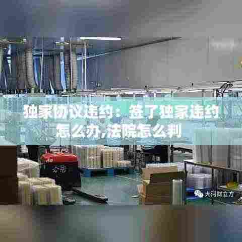 独家协议违约：签了独家违约怎么办,法院怎么判 