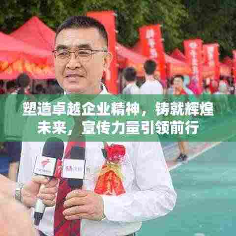 塑造卓越企业精神，铸就辉煌未来，宣传力量引领前行