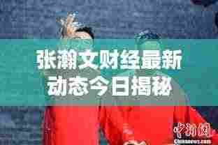 张瀚文财经最新动态今日揭秘