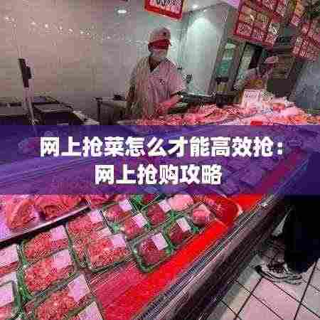 网上抢菜怎么才能高效抢：网上抢购攻略 