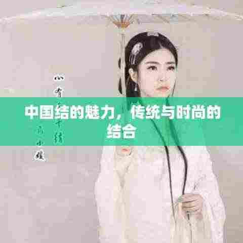 中国结的魅力，传统与时尚的结合