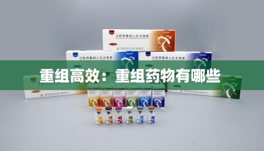 重组高效：重组药物有哪些 