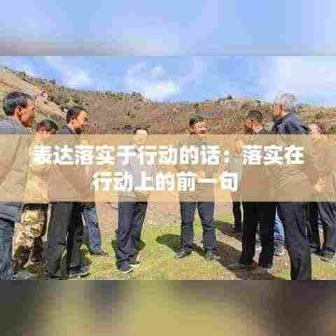 表达落实于行动的话：落实在行动上的前一句 