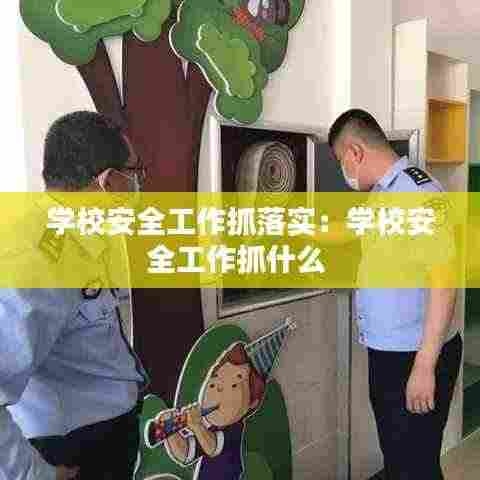 学校安全工作抓落实：学校安全工作抓什么 