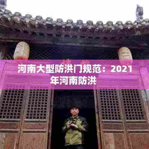 河南大型防洪门规范：2021年河南防洪 