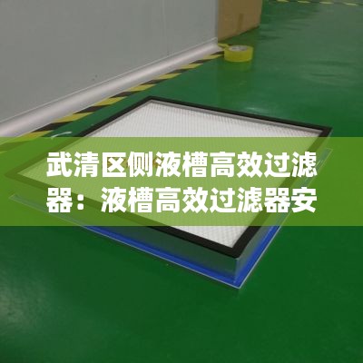武清区侧液槽高效过滤器：液槽高效过滤器安装要求 