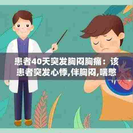患者40天突发胸闷胸痛：该患者突发心悸,伴胸闷,喘憋 