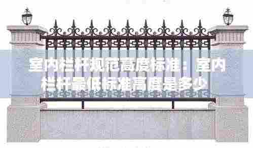 室内栏杆规范高度标准：室内栏杆最低标准高度是多少 