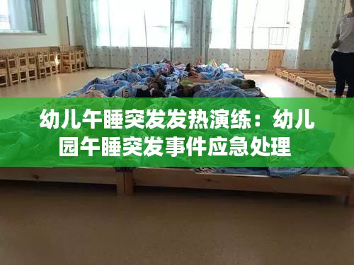 幼儿午睡突发发热演练：幼儿园午睡突发事件应急处理 