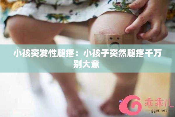 小孩突发性腿疼：小孩子突然腿疼千万别大意 