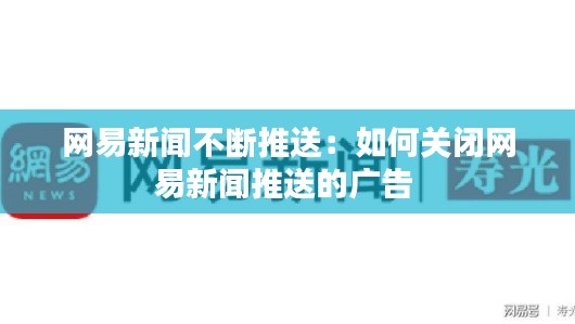 网易新闻不断推送：如何关闭网易新闻推送的广告 