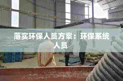 落实环保人员方案：环保系统人员 