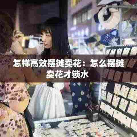 怎样高效摆摊卖花：怎么摆摊卖花才锁水 